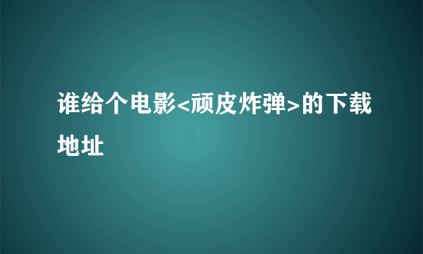 谁给个电影<顽皮炸弹>的下载地址