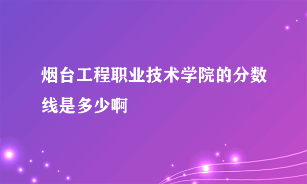 烟台工程职业技术学院的分数线是多少啊