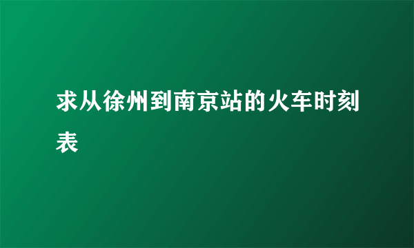 求从徐州到南京站的火车时刻表