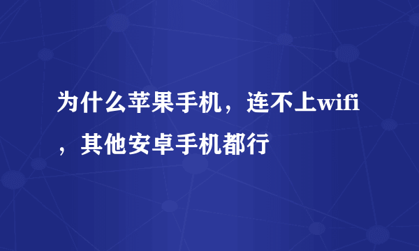 为什么苹果手机，连不上wifi，其他安卓手机都行