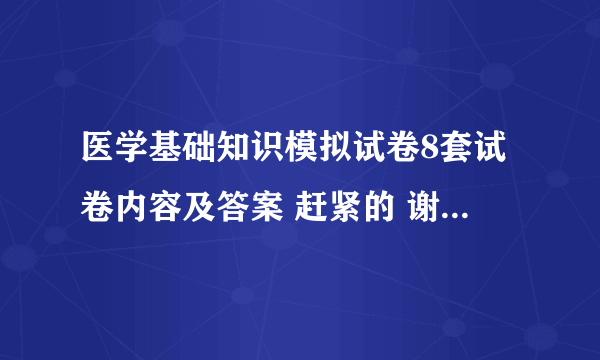 医学基础知识模拟试卷8套试卷内容及答案 赶紧的 谢谢啊！！！