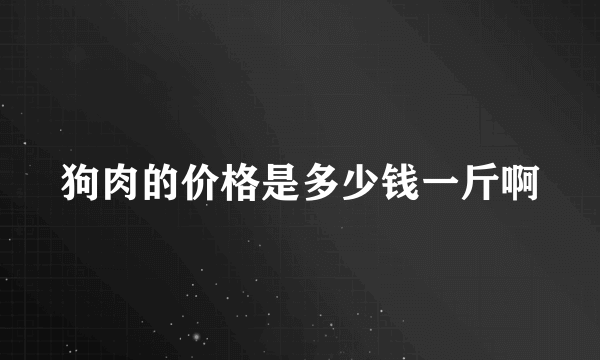 狗肉的价格是多少钱一斤啊