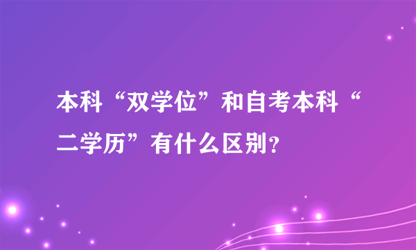 本科“双学位”和自考本科“二学历”有什么区别？