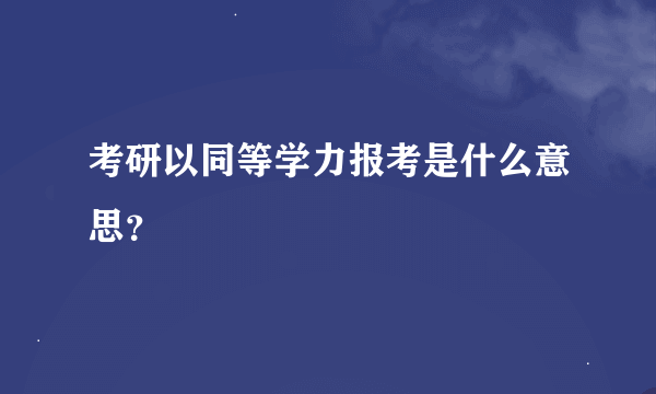 考研以同等学力报考是什么意思？