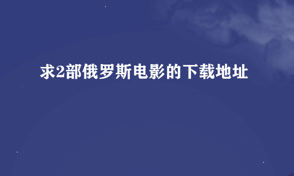 求2部俄罗斯电影的下载地址