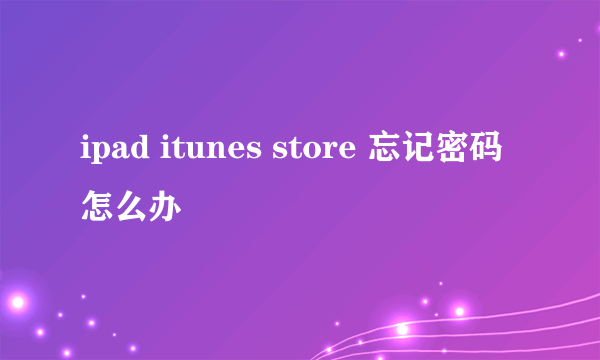 ipad itunes store 忘记密码怎么办