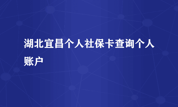 湖北宜昌个人社保卡查询个人账户