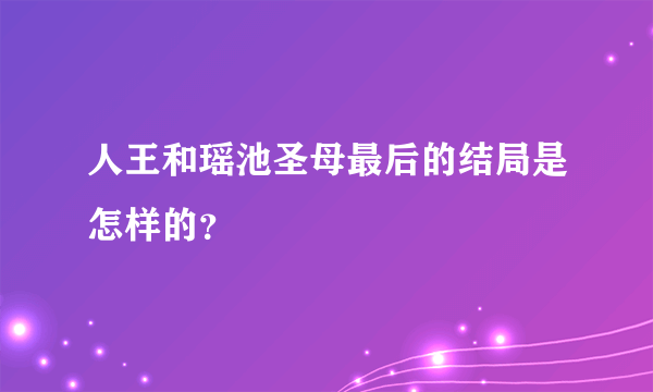 人王和瑶池圣母最后的结局是怎样的？