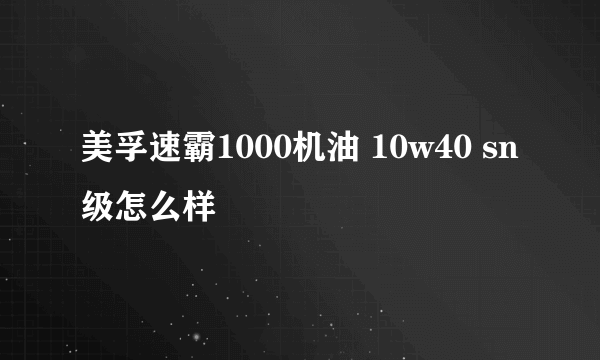 美孚速霸1000机油 10w40 sn级怎么样