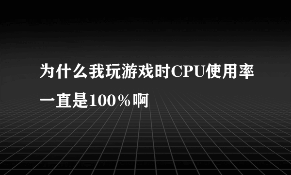 为什么我玩游戏时CPU使用率一直是100％啊