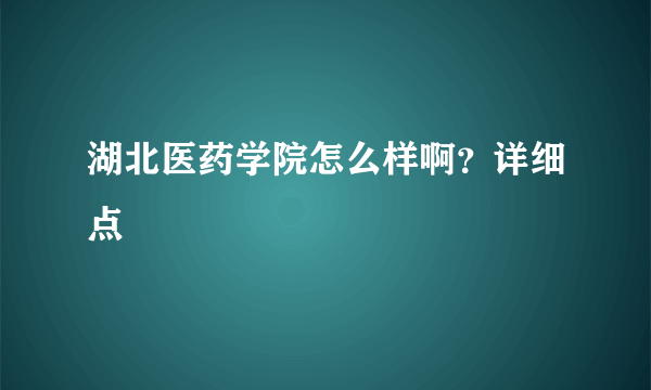 湖北医药学院怎么样啊？详细点