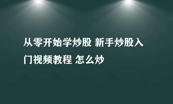 从零开始学炒股 新手炒股入门视频教程 怎么炒