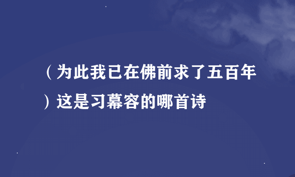 （为此我已在佛前求了五百年）这是习幕容的哪首诗