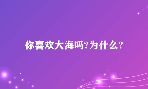 你喜欢大海吗?为什么?