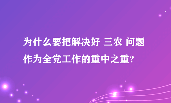 为什么要把解决好 三农 问题作为全党工作的重中之重?