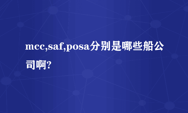 mcc,saf,posa分别是哪些船公司啊?