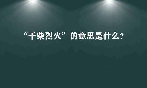 “干柴烈火”的意思是什么？